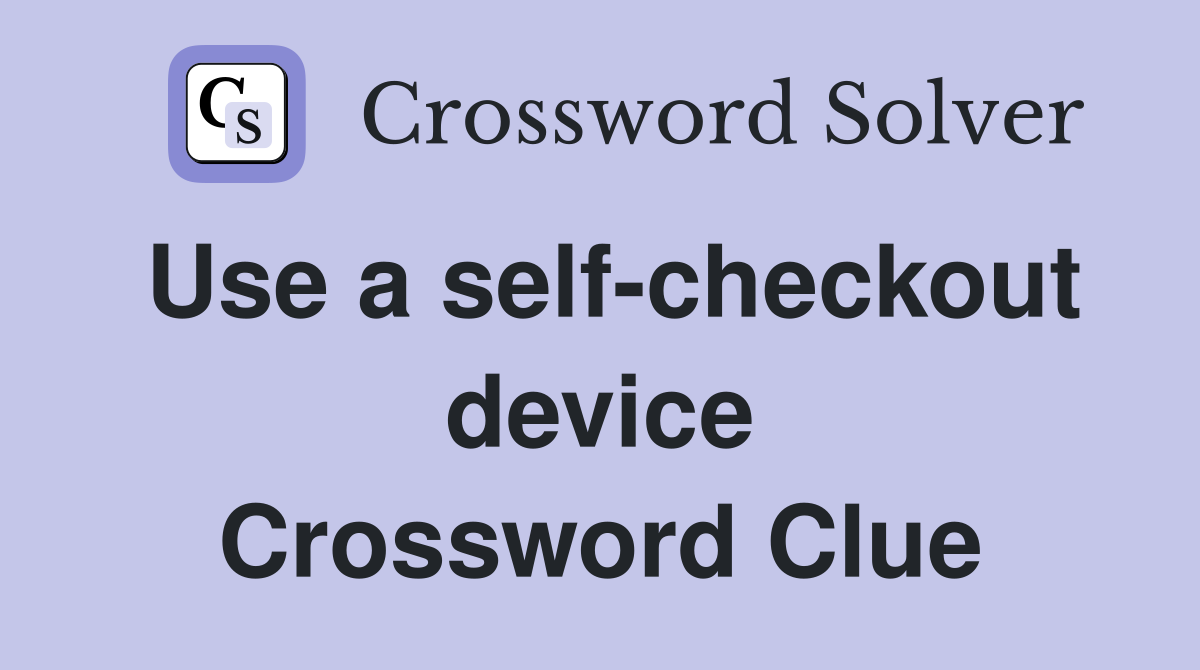 Use a self-checkout device Crossword Clue