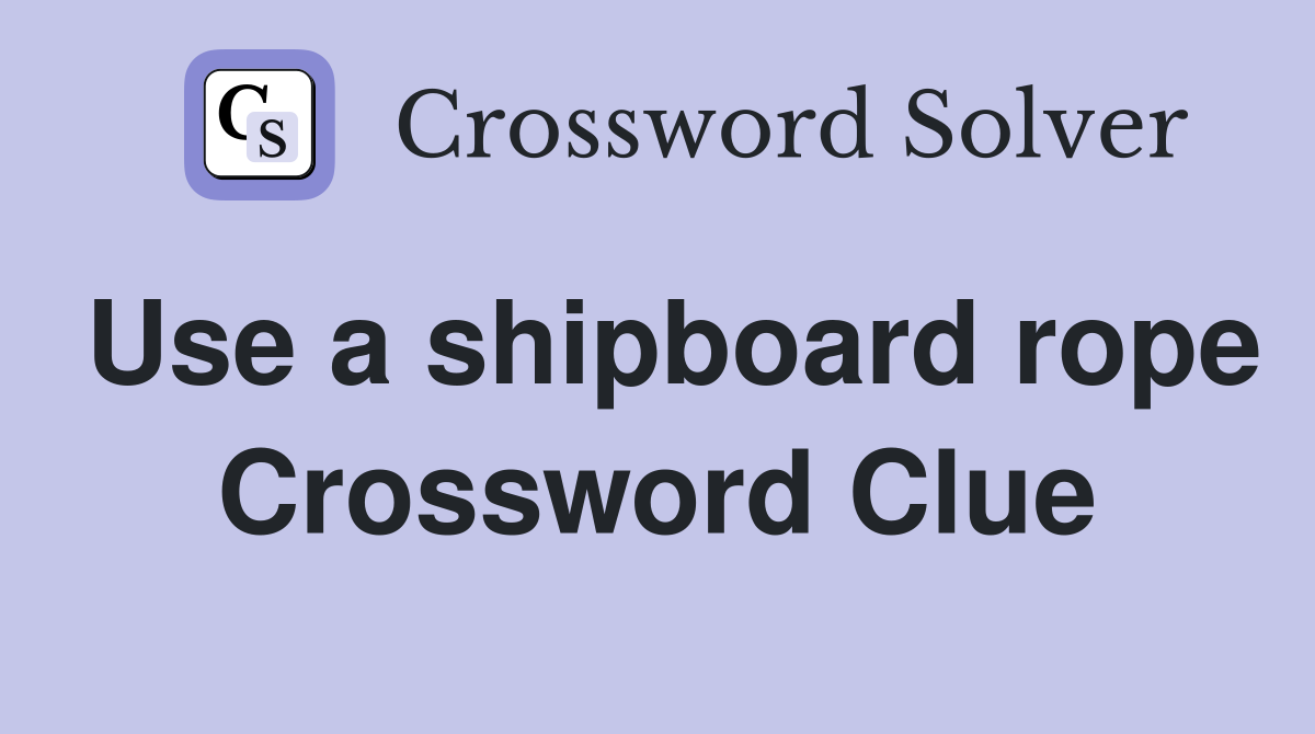 Use a shipboard rope Crossword Clue