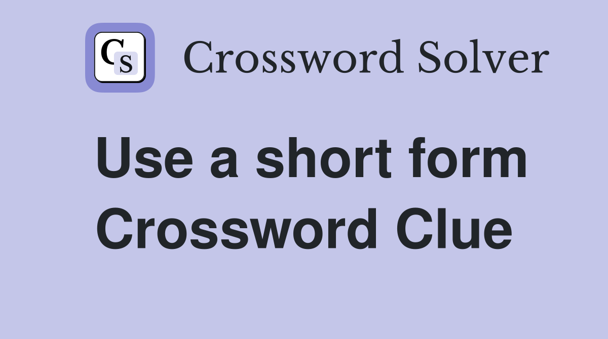 Use a short form Crossword Clue