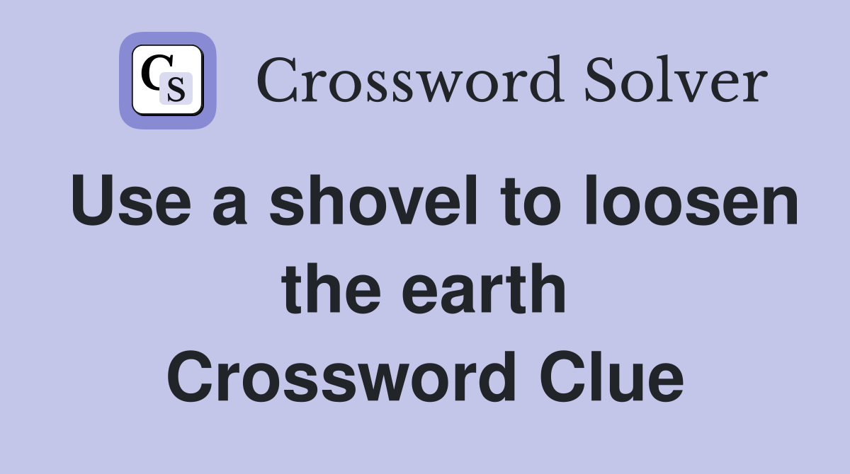 Use a shovel to loosen the earth Crossword Clue