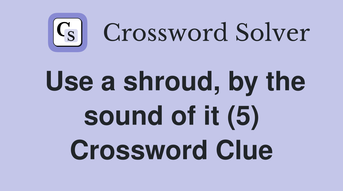 Use a shroud, by the sound of it (5) Crossword Clue