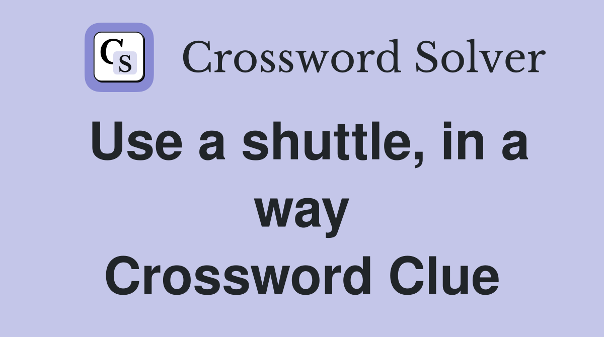 Use a shuttle, in a way Crossword Clue