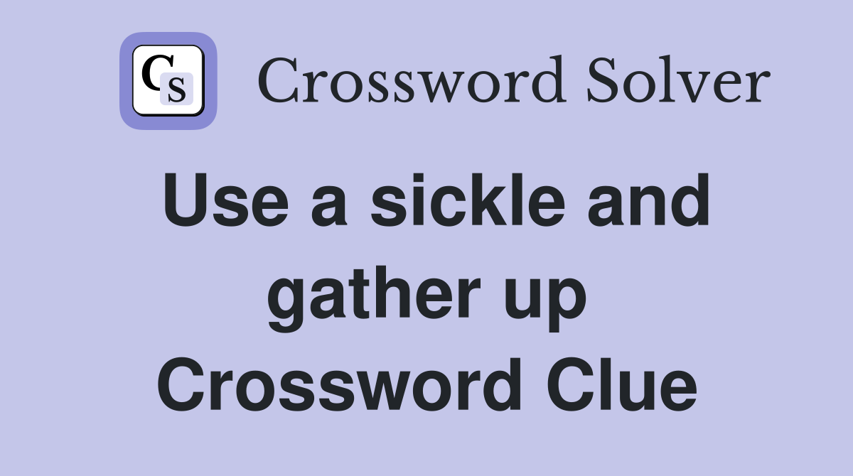 Use a sickle and gather up Crossword Clue