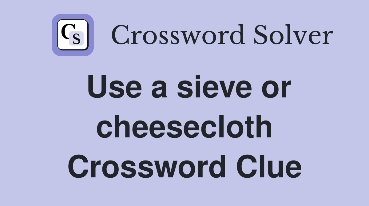 Use a sieve or cheesecloth Crossword Clue