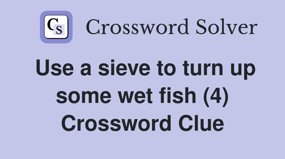 Use a sieve to turn up some wet fish (4) Crossword Clue