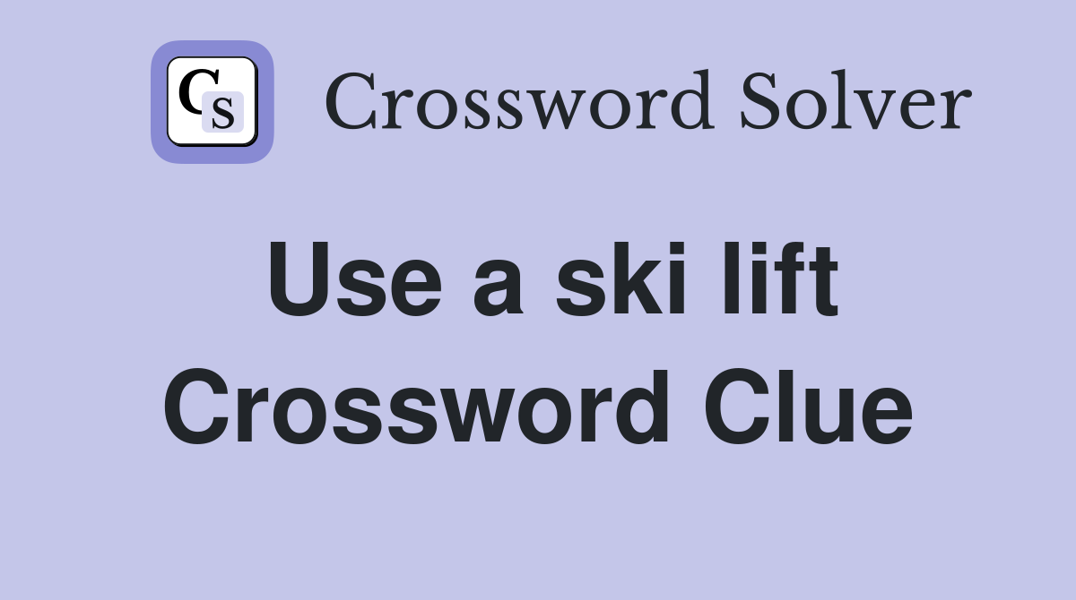 Use a ski lift Crossword Clue