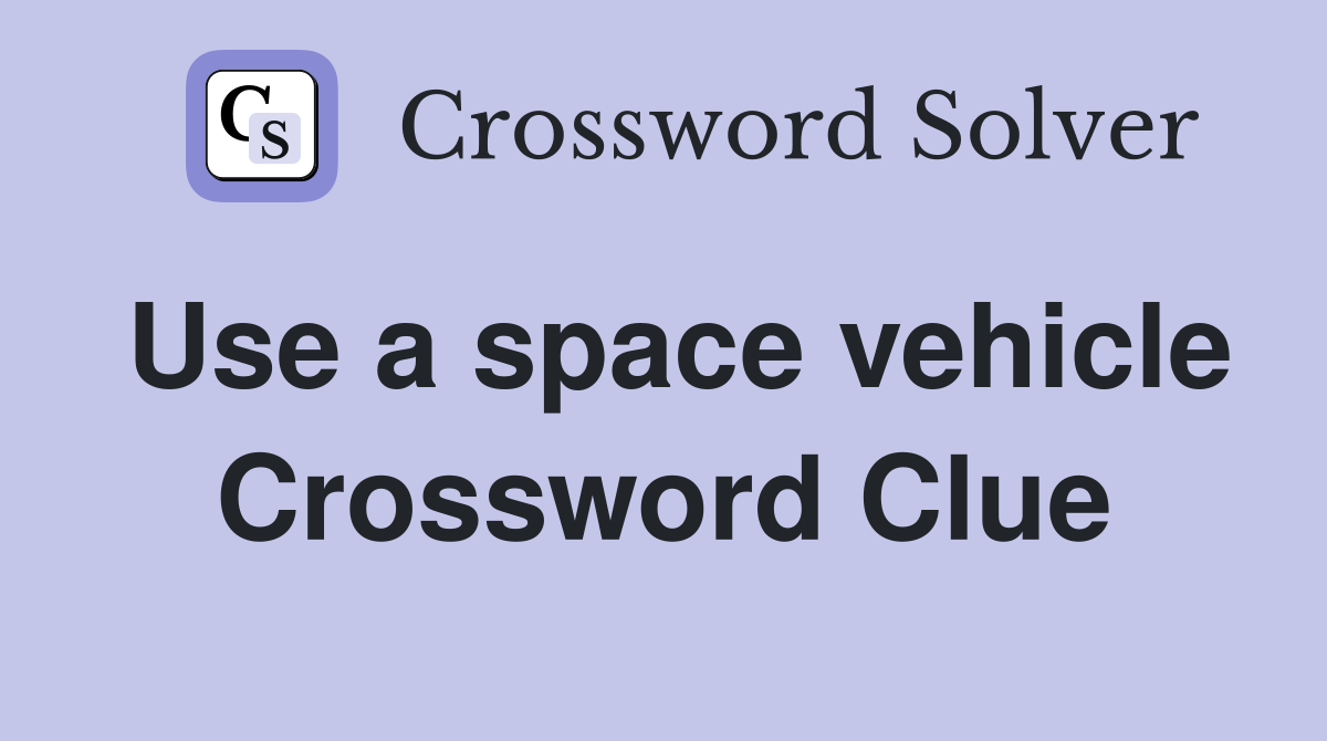 Use a space vehicle Crossword Clue