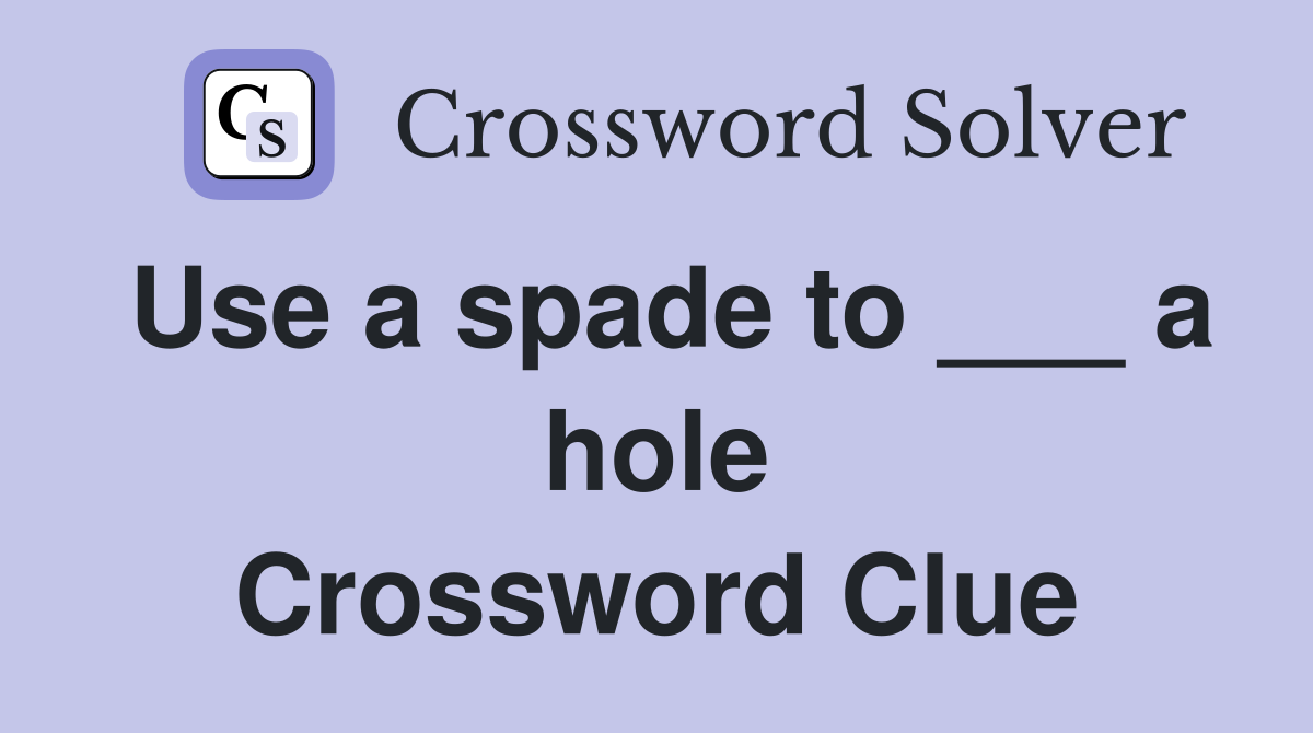 Use a spade to ___ a hole Crossword Clue