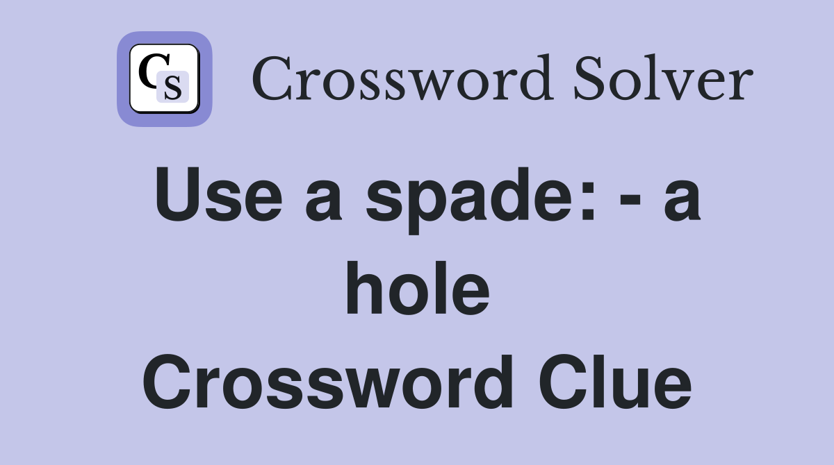 Use a spade: - a hole Crossword Clue