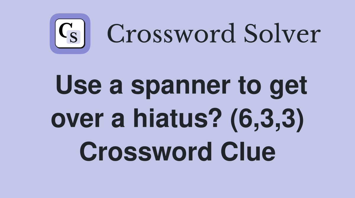 Use a spanner to get over a hiatus? (6,3,3) Crossword Clue