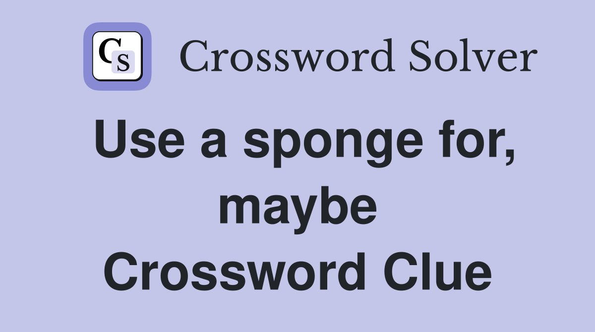 Use a sponge for, maybe Crossword Clue