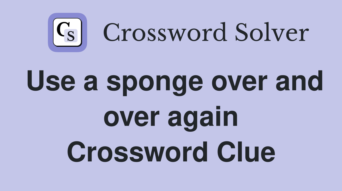 Use a sponge over and over again Crossword Clue