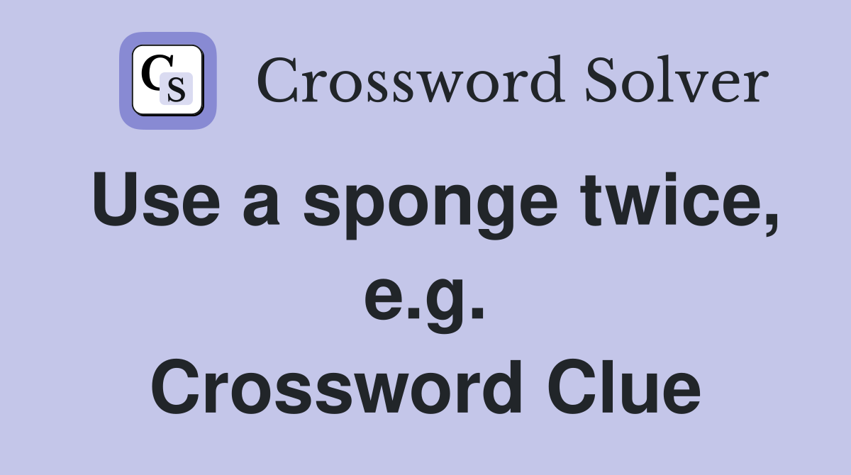 Use a sponge twice, e.g. Crossword Clue