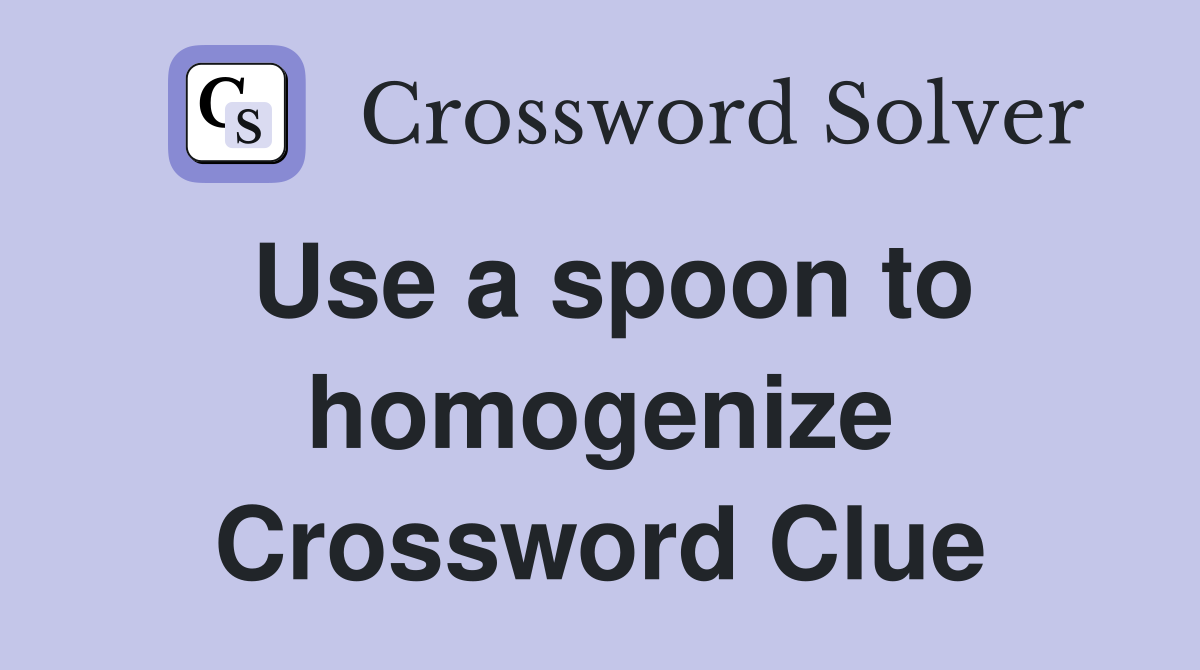 Use a spoon to homogenize Crossword Clue
