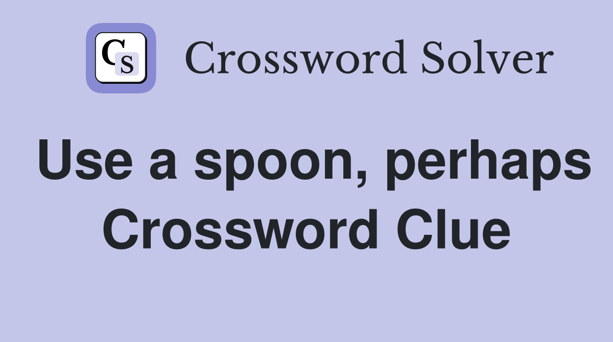 Use a spoon, perhaps Crossword Clue