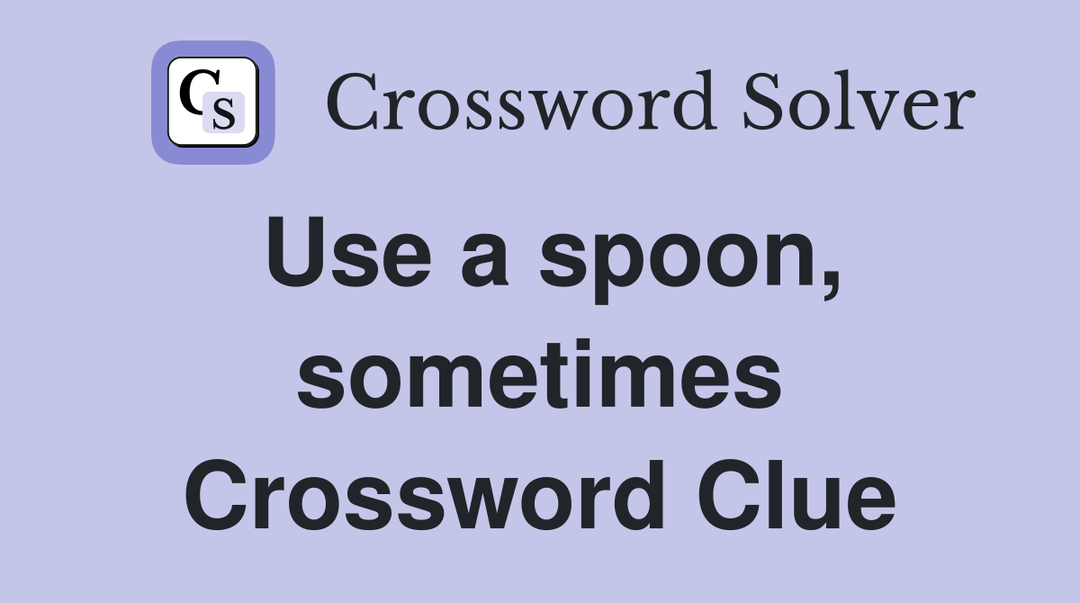 Use a spoon, sometimes Crossword Clue