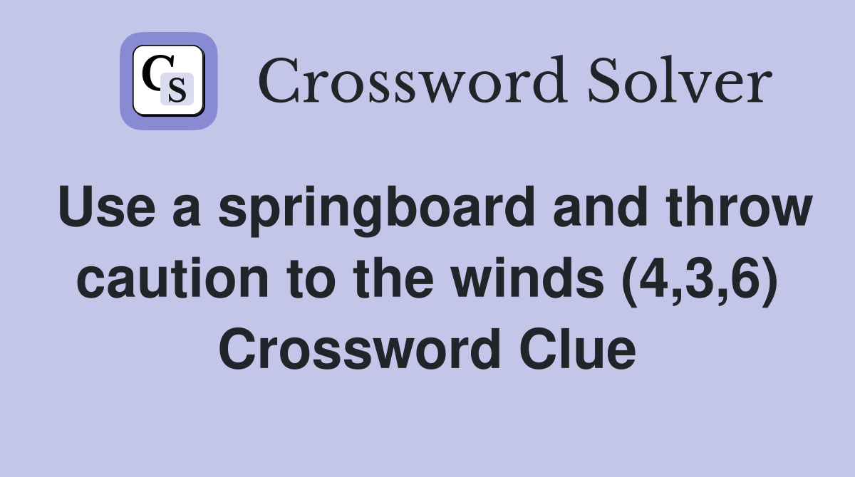 Use a springboard and throw caution to the winds (4,3,6) Crossword Clue