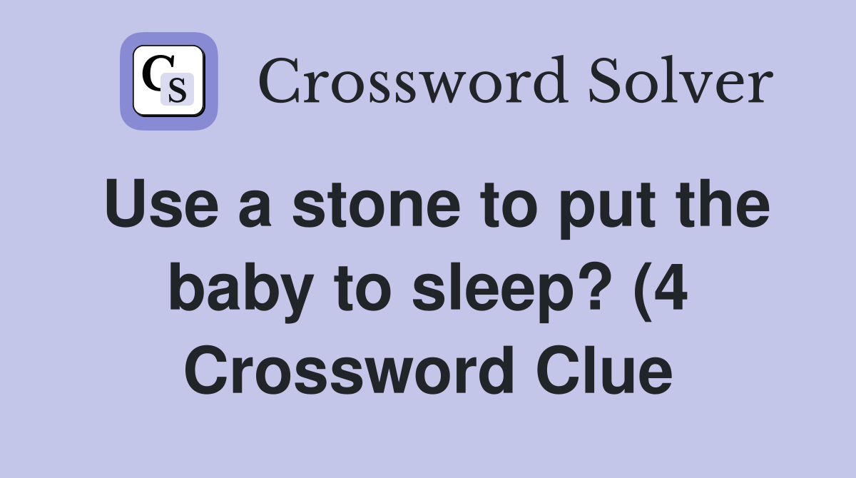 Use a stone to put the baby to sleep? (4) Crossword Clue Answers Use a stone to put the baby to sleep? (4) Crossword Clue Answers