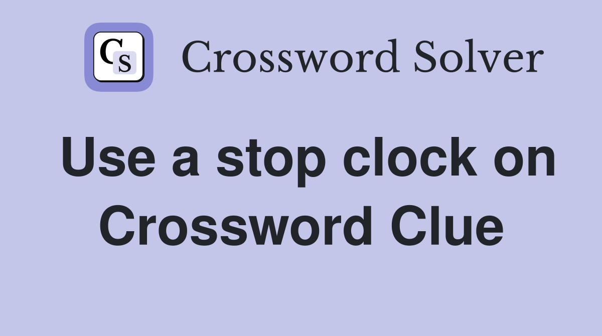 Use a stop clock on Crossword Clue