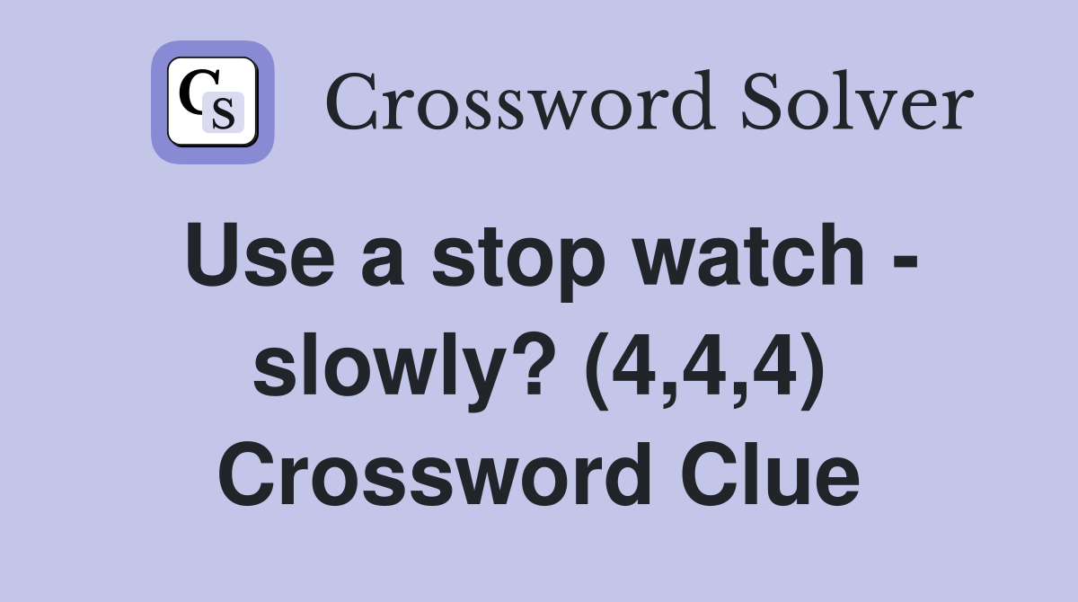 Use a stop watch - slowly? (4,4,4) Crossword Clue