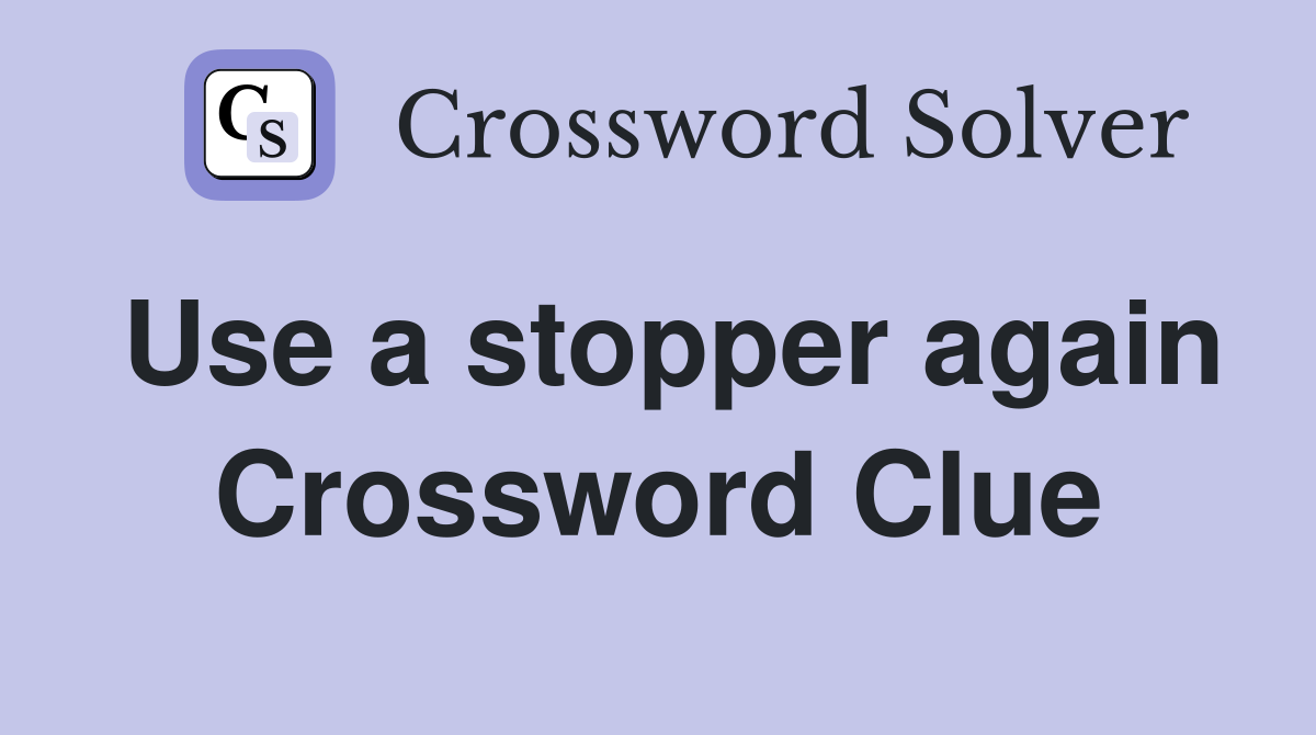 Use a stopper again Crossword Clue