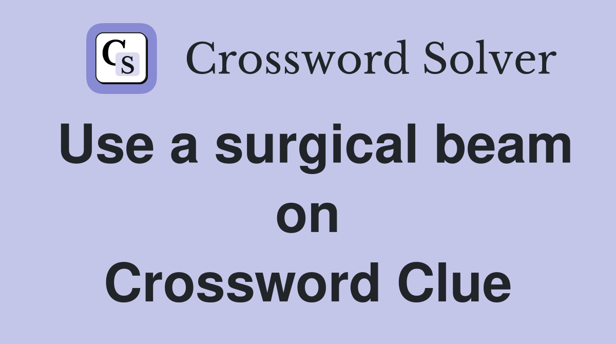 Use a surgical beam on Crossword Clue