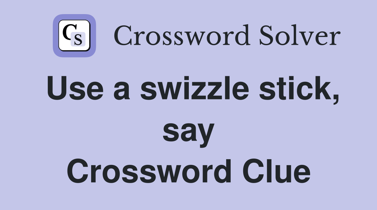 Use a swizzle stick, say Crossword Clue