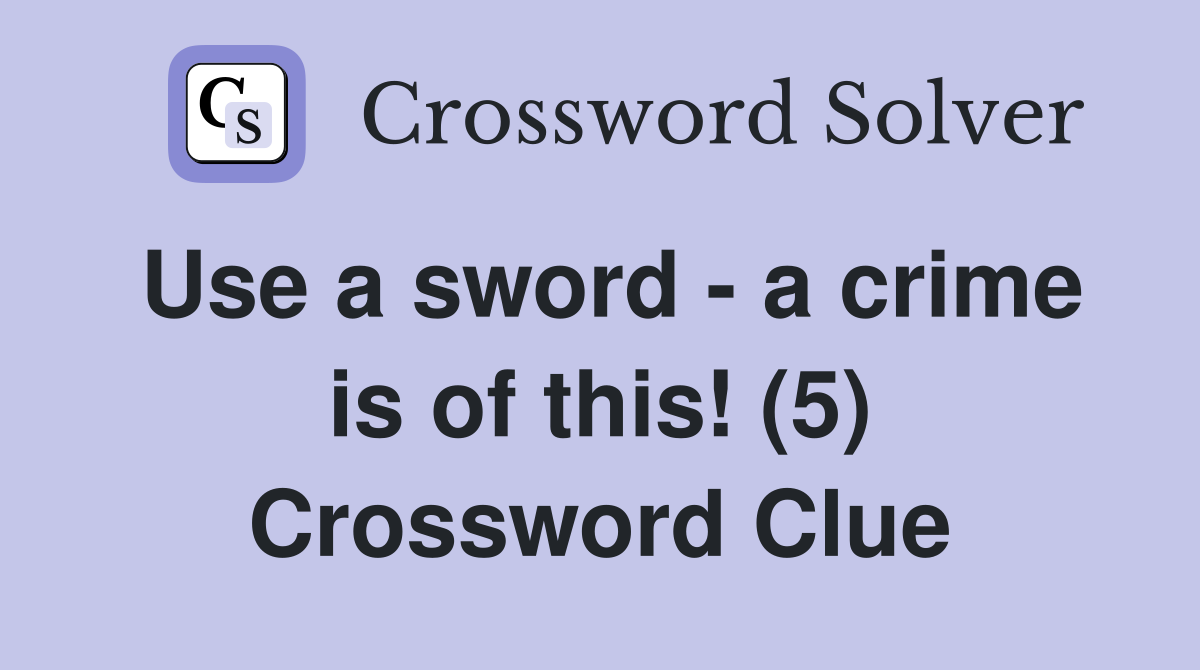 Use a sword - a crime is of this! (5) Crossword Clue
