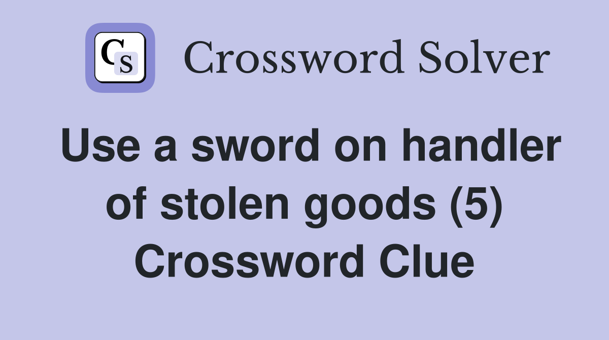 Use a sword on handler of stolen goods (5) Crossword Clue