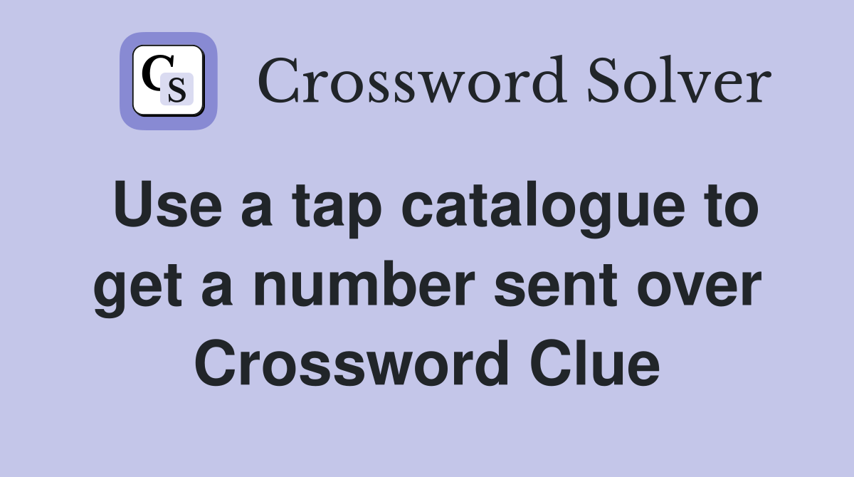 Use a tap catalogue to get a number sent over Crossword Clue