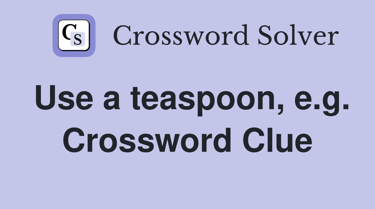Use a teaspoon, e.g. Crossword Clue