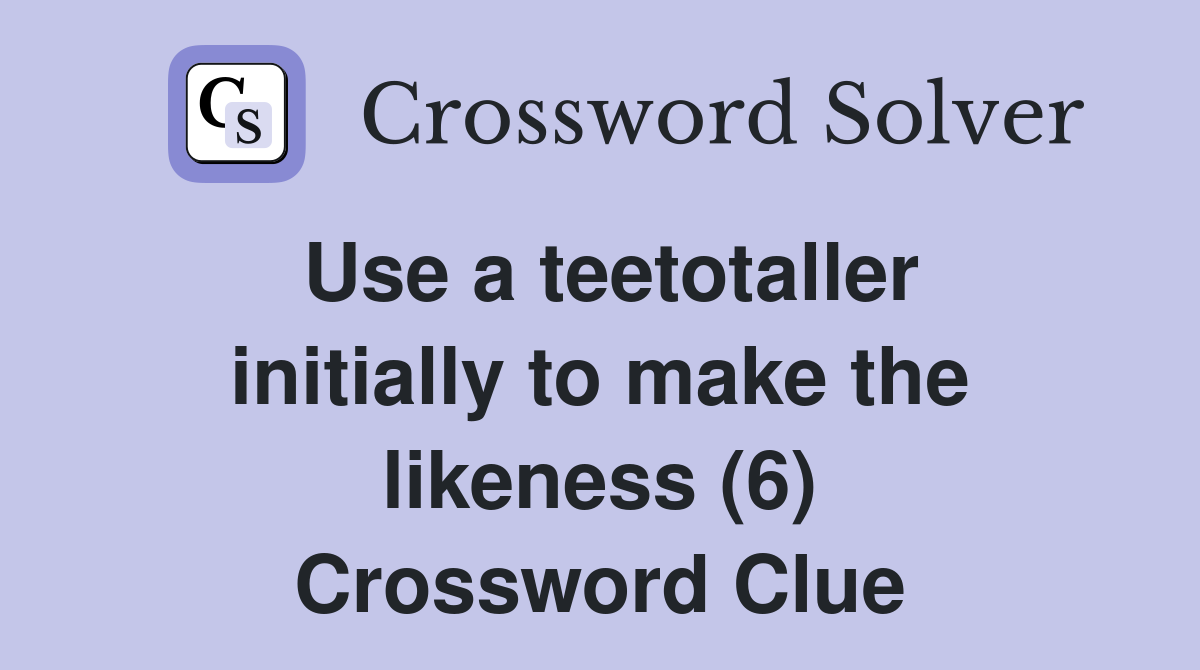 Use a teetotaller initially to make the likeness (6) Crossword Clue