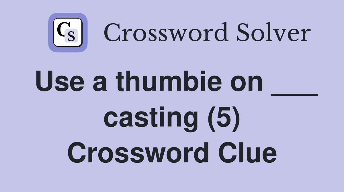 Use a thumbie on ___ casting (5) Crossword Clue