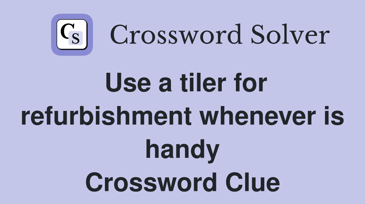 Use a tiler for refurbishment whenever is handy Crossword Clue