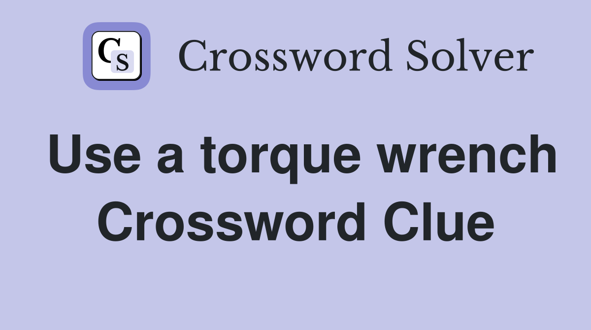 Use a torque wrench Crossword Clue
