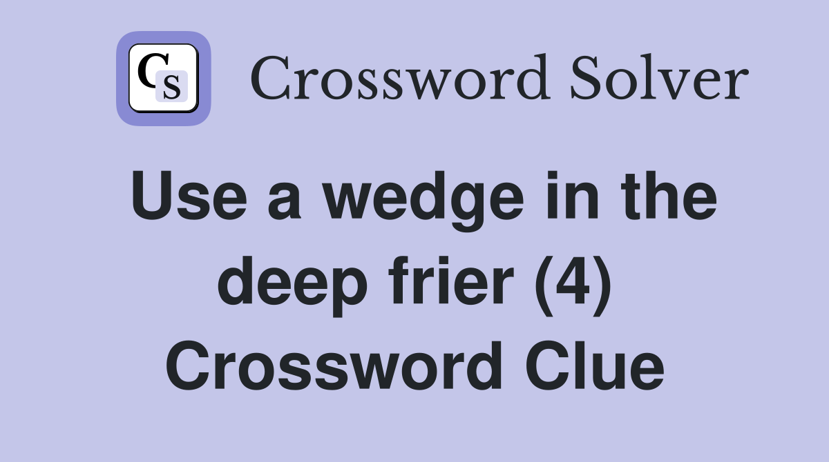 Use a wedge in the deep frier (4) Crossword Clue