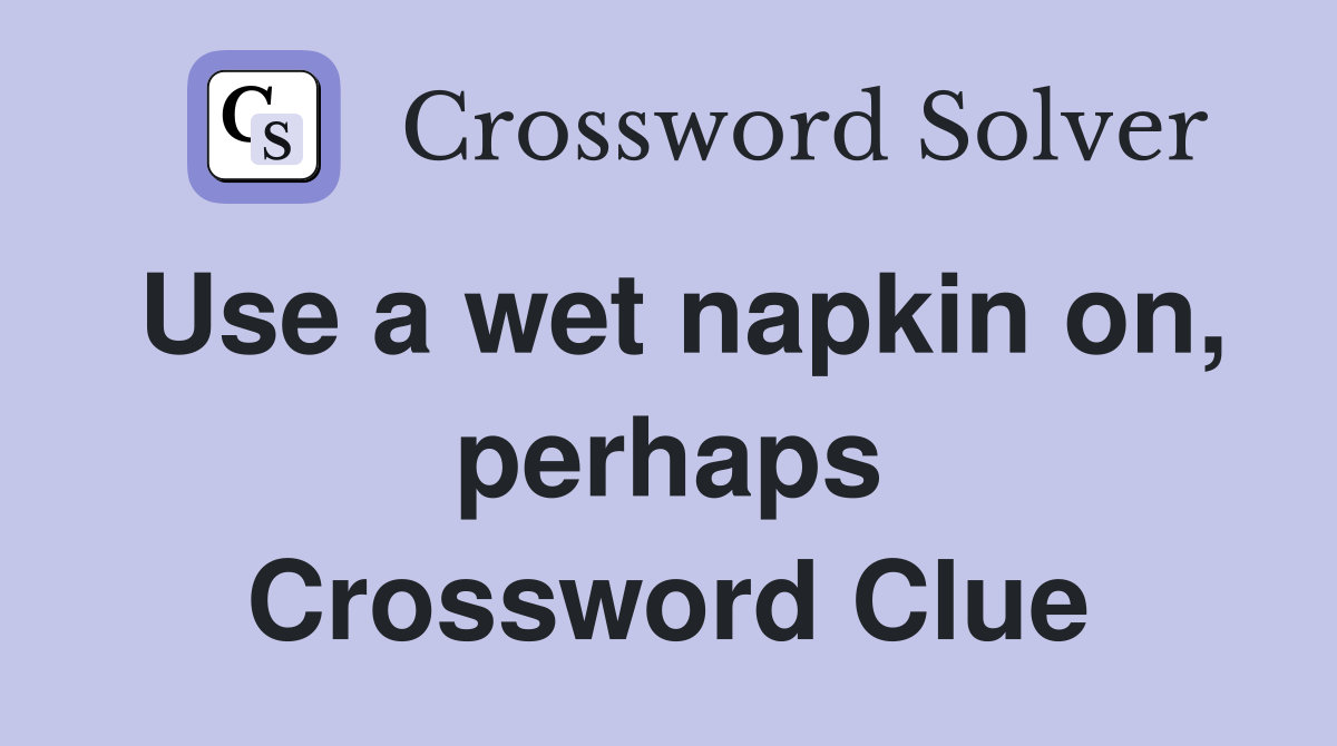 Use a wet napkin on, perhaps Crossword Clue