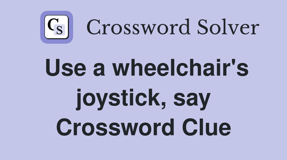 Use a wheelchair's joystick, say Crossword Clue