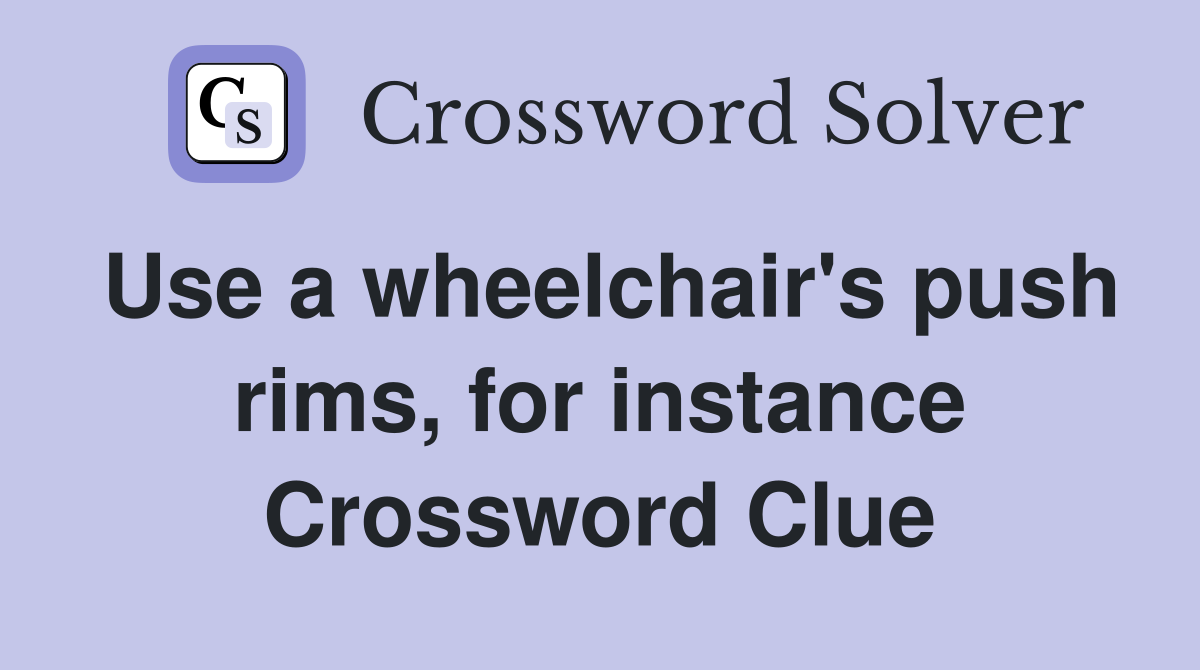 Use a wheelchair's push rims, for instance Crossword Clue