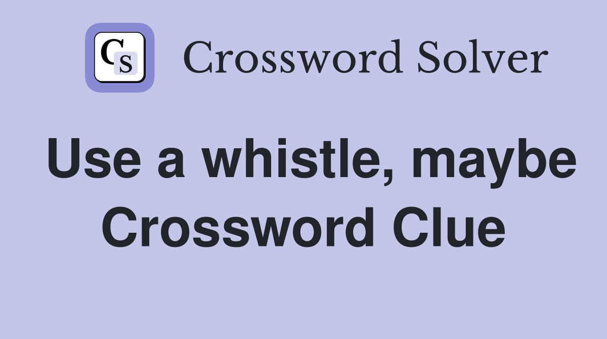 Use a whistle, maybe Crossword Clue