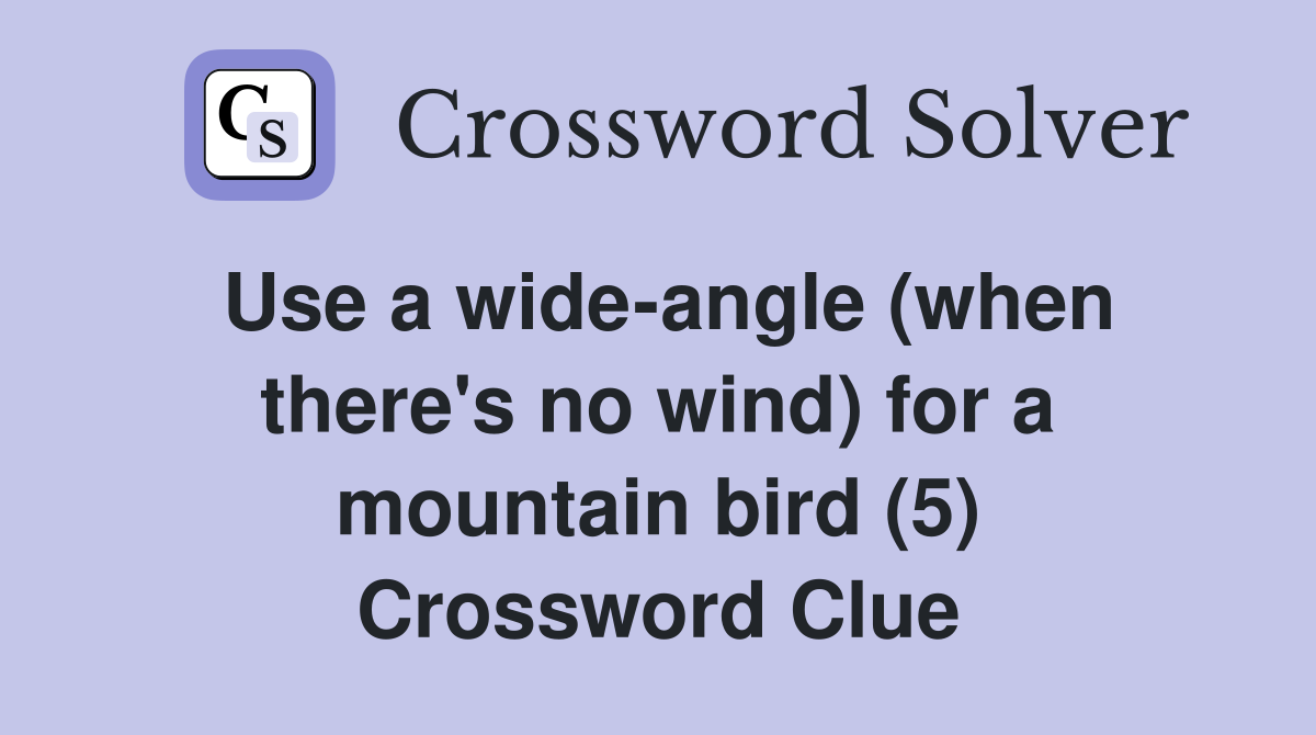 Use a wide-angle (when there's no wind) for a mountain bird (5) Crossword Clue