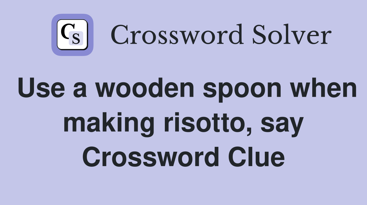 Use a wooden spoon when making risotto, say Crossword Clue