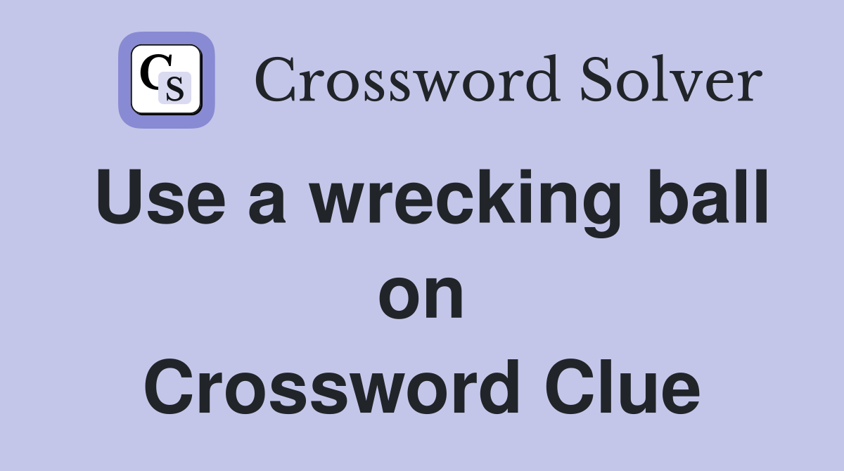 Use a wrecking ball on Crossword Clue