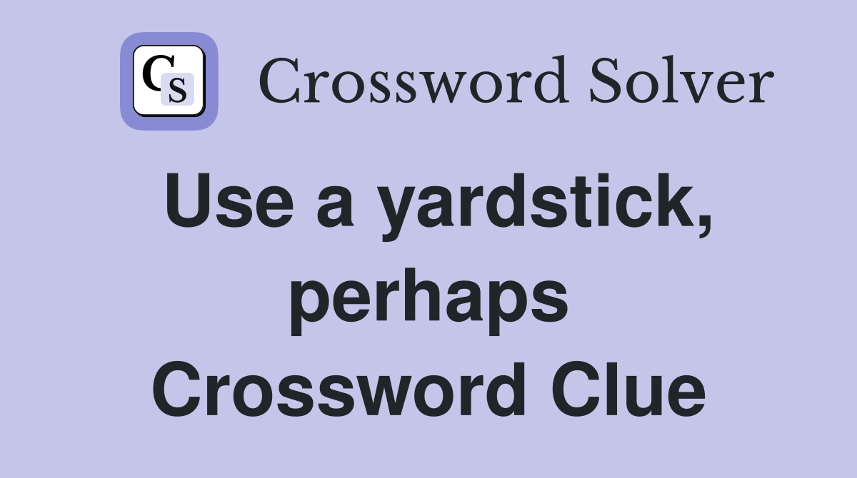 Use a yardstick, perhaps Crossword Clue