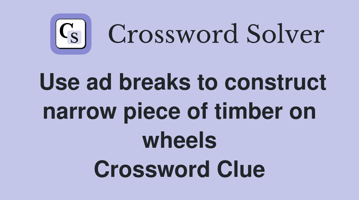 Use ad breaks to construct narrow piece of timber on wheels Crossword Clue