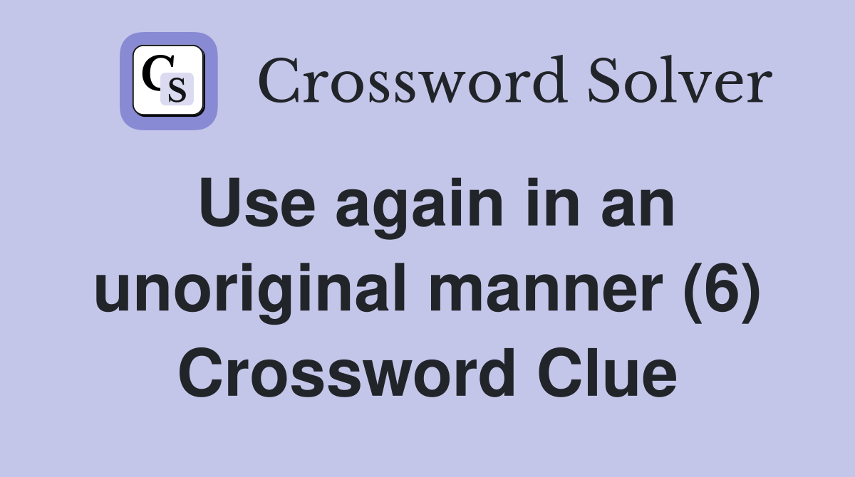 Use again in an unoriginal manner (6) Crossword Clue