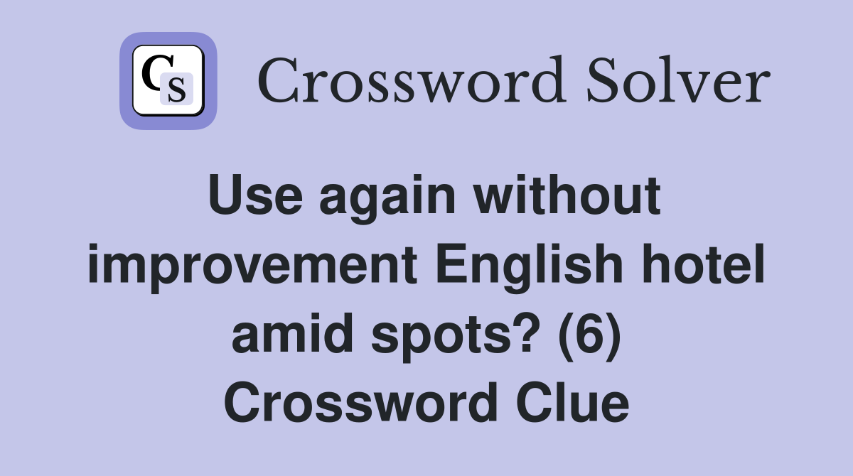 Use again without improvement English hotel amid spots? (6) Crossword Clue