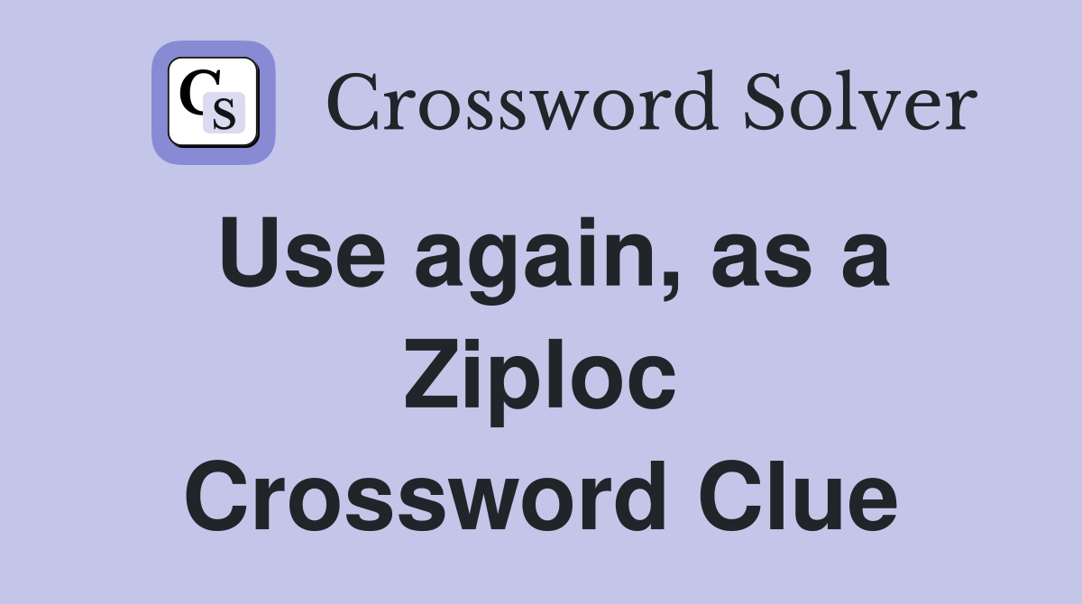 Use again, as a Ziploc Crossword Clue