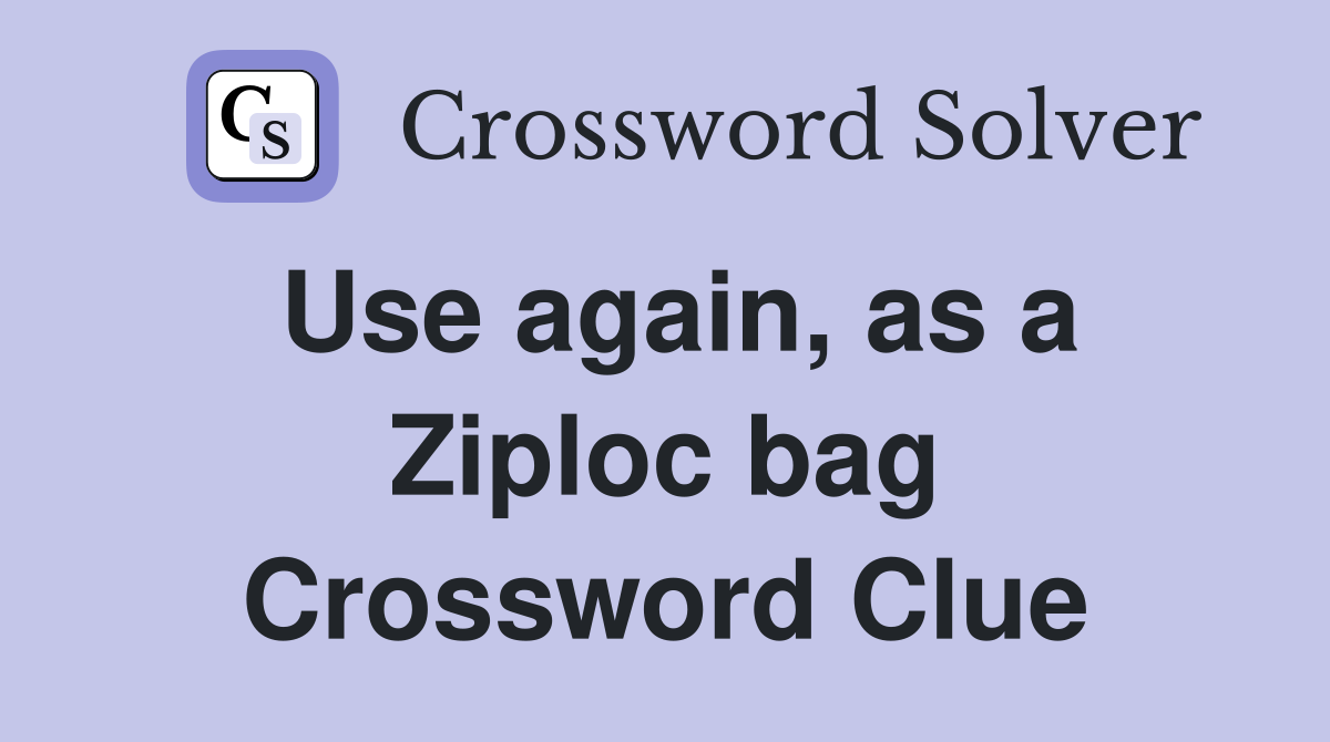 Use again, as a Ziploc bag Crossword Clue