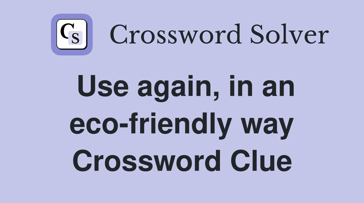 Use again, in an eco-friendly way Crossword Clue